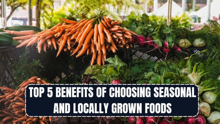 Top 5 Benefits of Choosing Seasonal and Locally Grown Foods